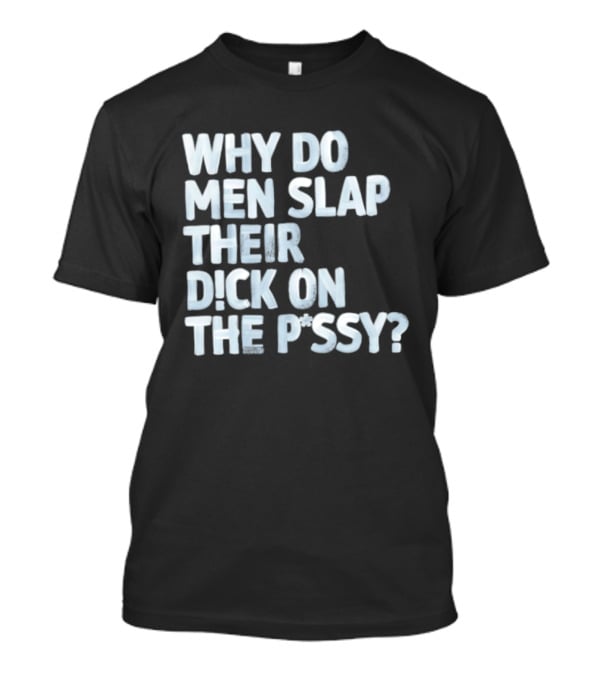 Why Do Men Slap Their Dick On The Pussy T-Shirt