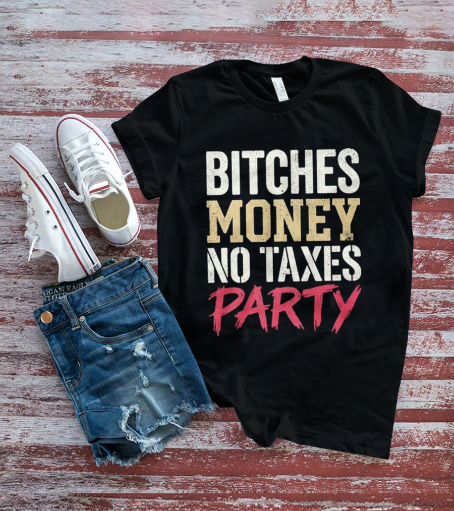 Bitches Money No Taxes Party T-Shirt