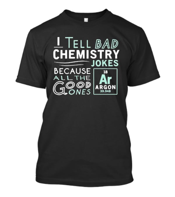 I Tell Bad Chemistry Jokes Because All The Good Ones Argon T-Shirt
