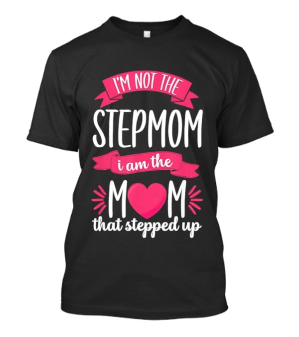 I'm Not The Stepmom I Am The Mom That Stepped Up Heart Hands T-Shirt