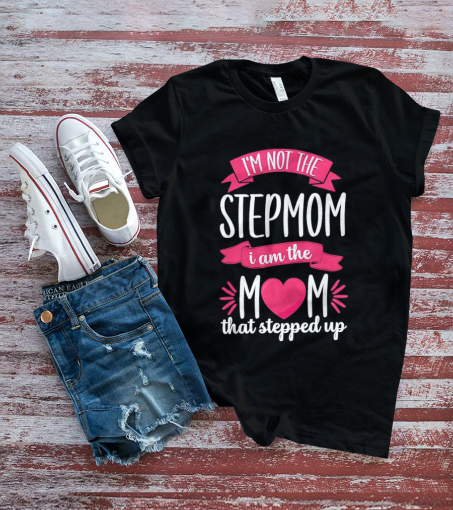 I'm Not The Stepmom I Am The Mom That Stepped Up Heart Hands T-Shirt