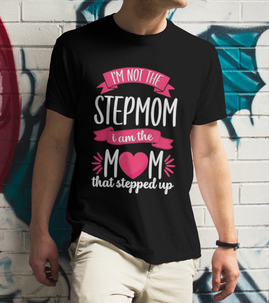 I'm Not The Stepmom I Am The Mom That Stepped Up Heart Hands T-Shirt