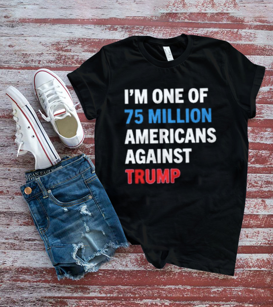 I'm One Of 75 Million Americans Against Trump T-Shirt
