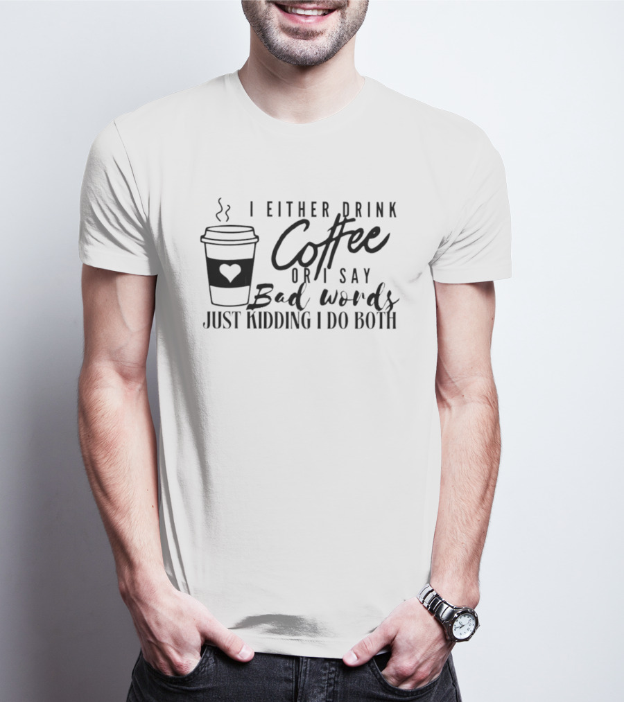I Either Drink Coffee Or I Say Bad Words Just Kidding I Do Both Coffee Cup Heart T-Shirt