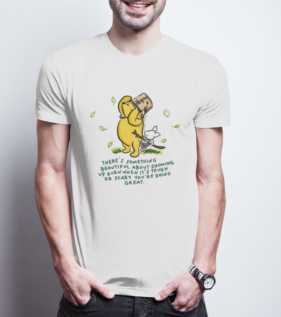Winnie Pooh There's Something Beautiful About Showing Up Even When It's Tough Or Scary You're Doing Great T-Shirt
