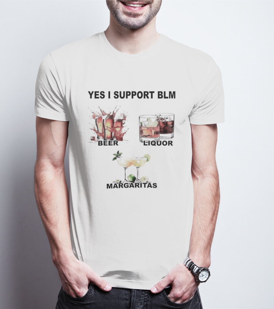 Yes I Support BLM Beer Liquor Margaritas T-Shirt