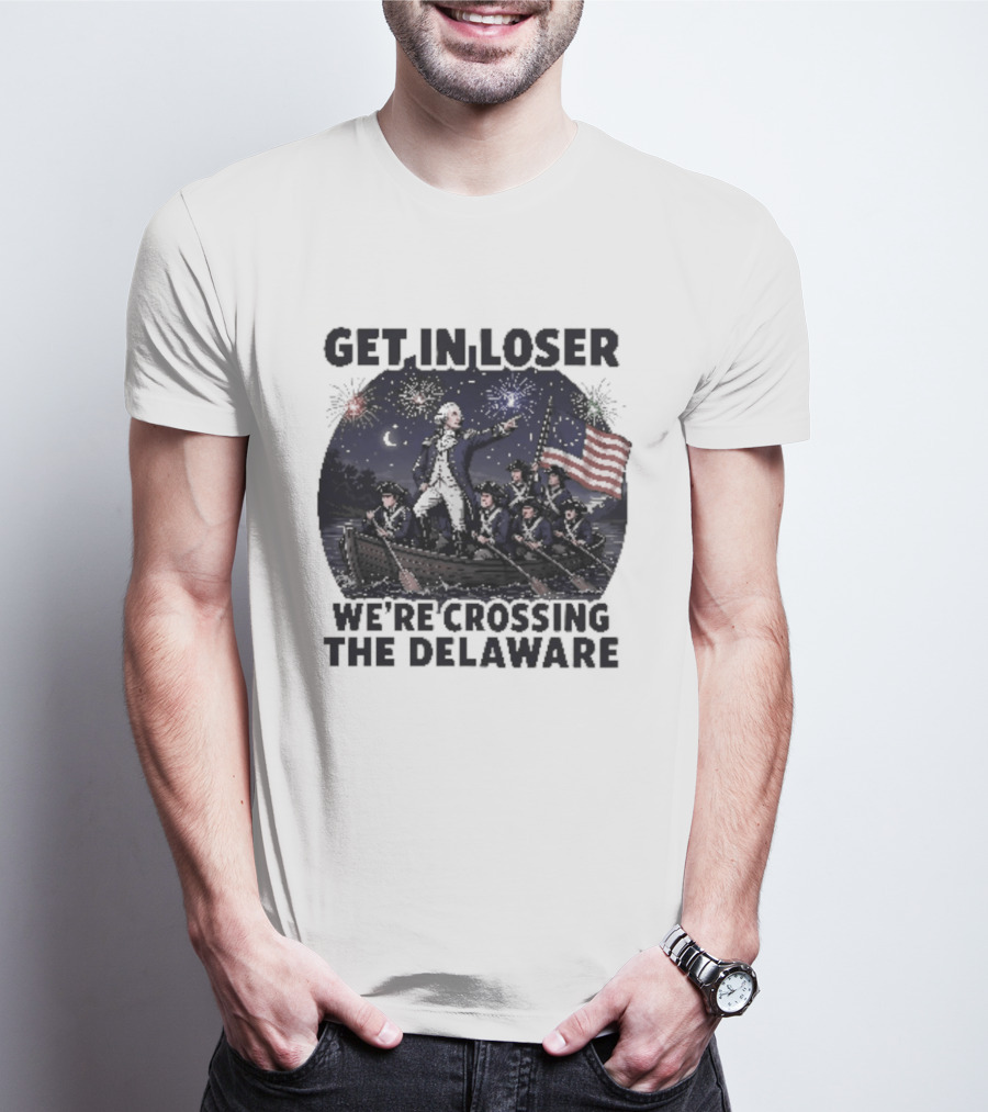 Get In Loser We're Crossing The Delaware 4th Of July T-Shirt