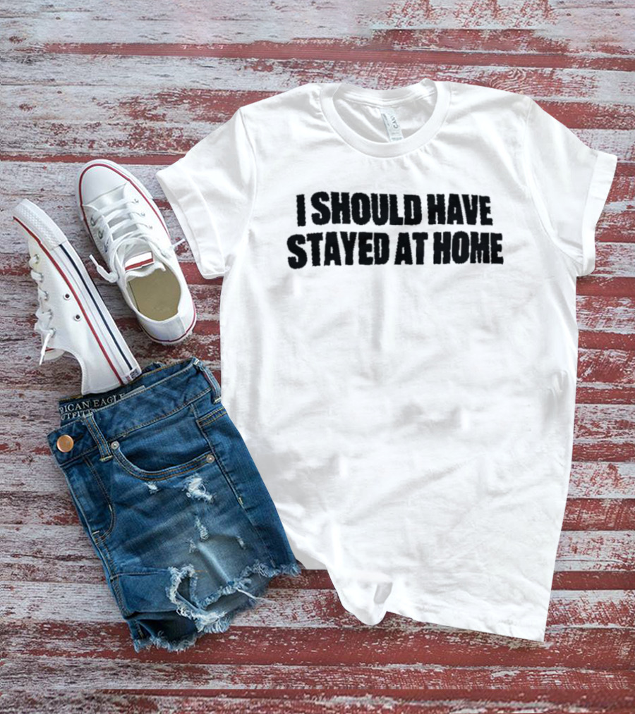 I Should Have Stayed At Home T-Shirt