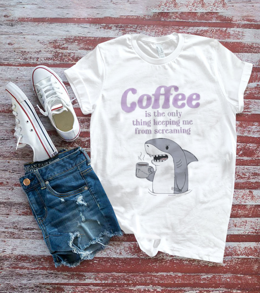 Coffee Is The Only Thing Keeping Me From Screaming With Shark And T-Shirt