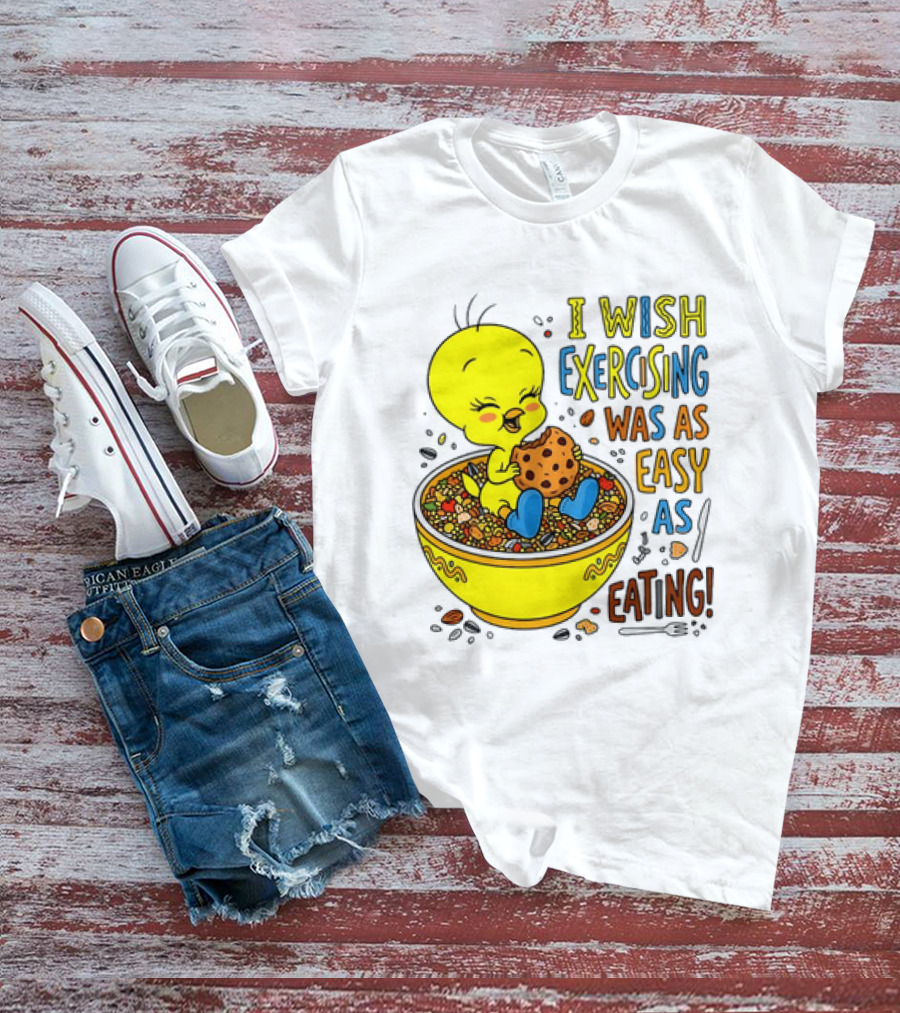 Tweety Bird I Wish Exercising Was As Easy As Eating T-Shirt