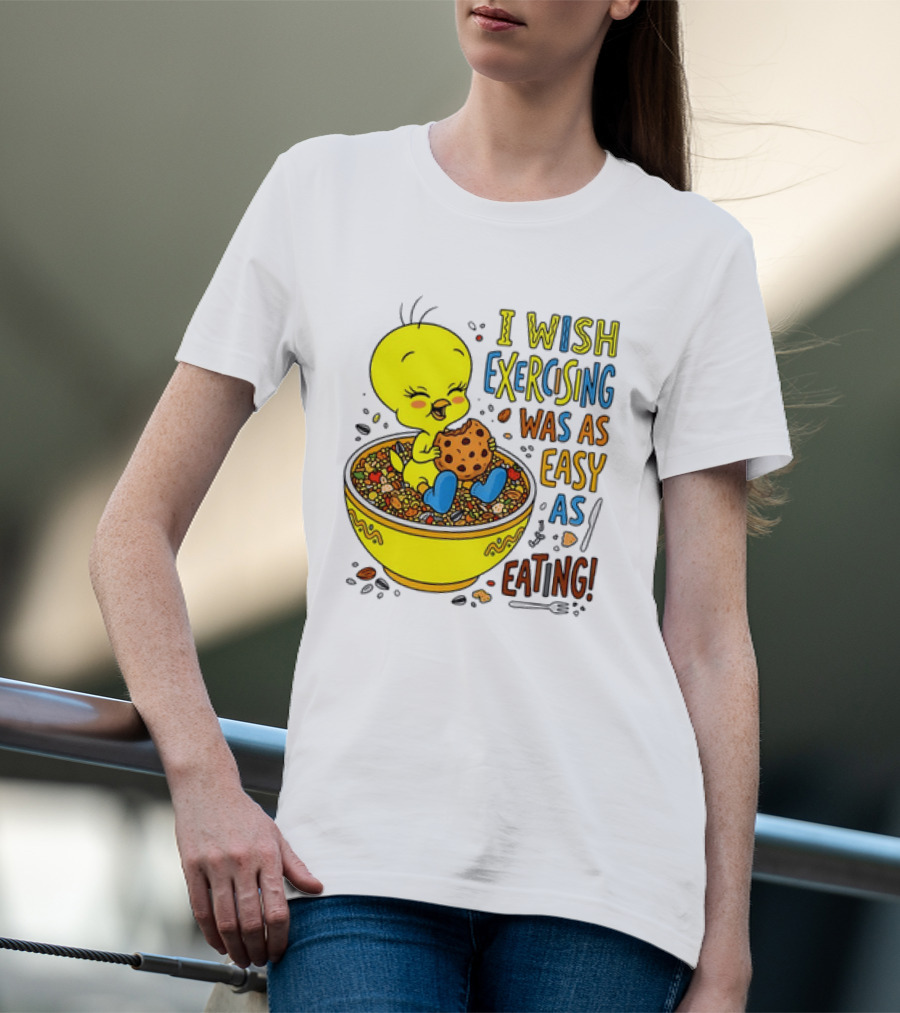 Tweety Bird I Wish Exercising Was As Easy As Eating T-Shirt