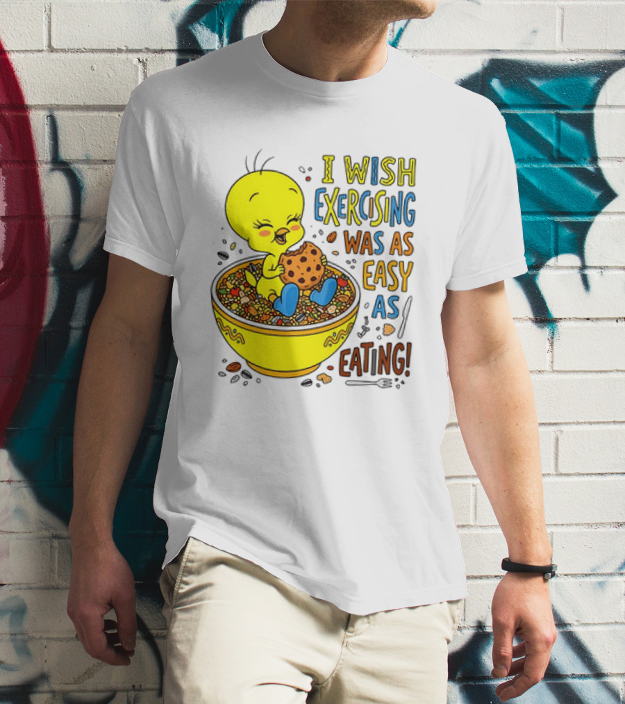 Tweety Bird I Wish Exercising Was As Easy As Eating T-Shirt