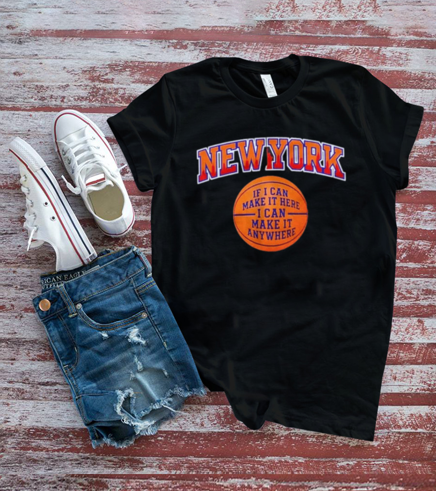 New York If I Can Make It Here I Can Make It Anywhere Basketball T-Shirt