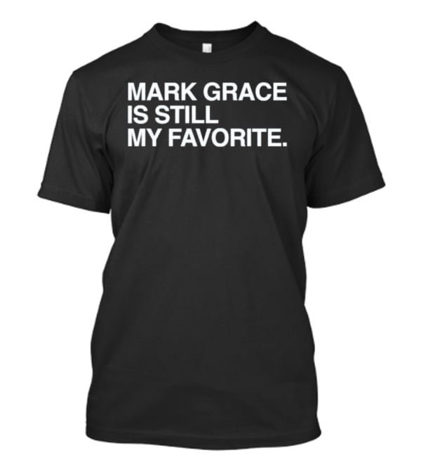 Mark Grace Is Still My Favorite Chicago Cubs T-Shirt