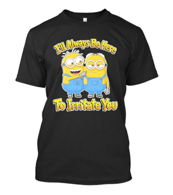 Minions I'll Always Be Here To Irritate You Despicable Me Friends T-Shirt