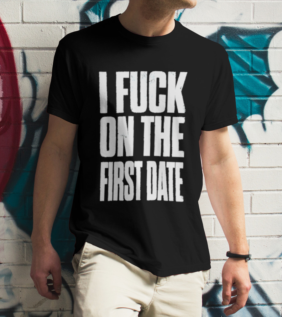 I Fuck On The First Date T-Shirt