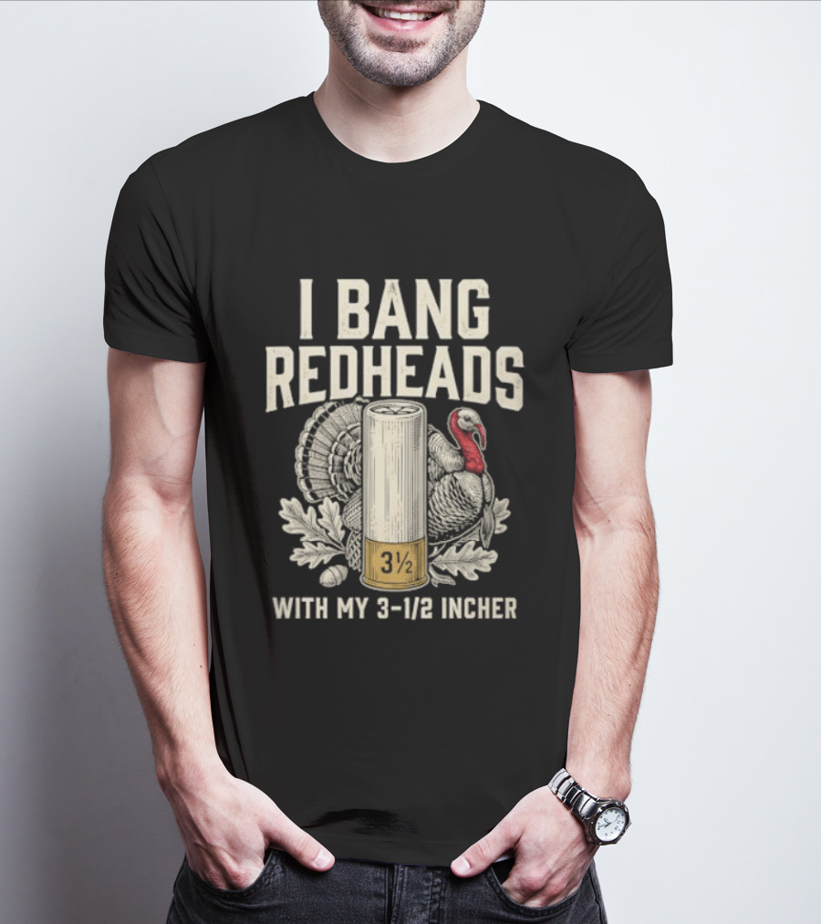 I Bang Redheads With My 3 1/2 Incher Turkey T-Shirt