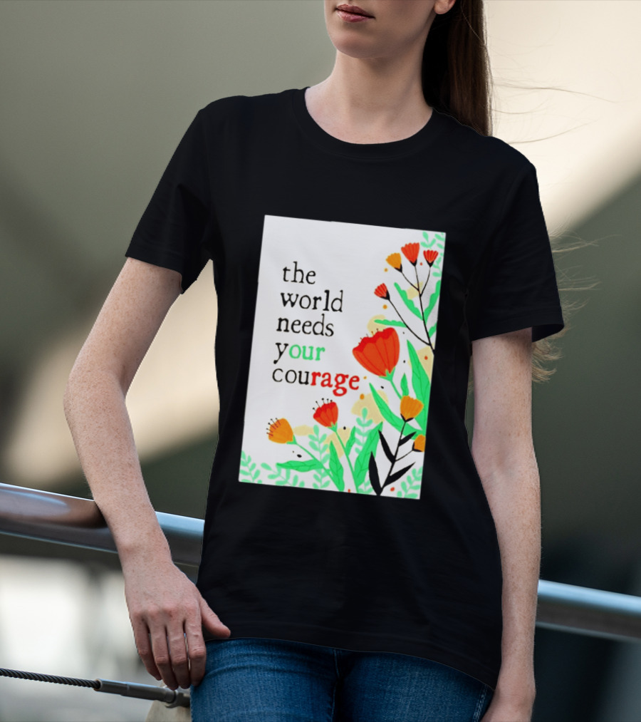 The World Needs Your Courage Floral Empowerment T-Shirt