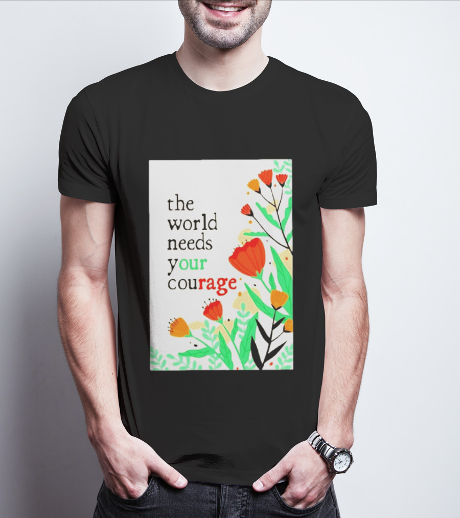 The World Needs Your Courage Floral Empowerment T-Shirt