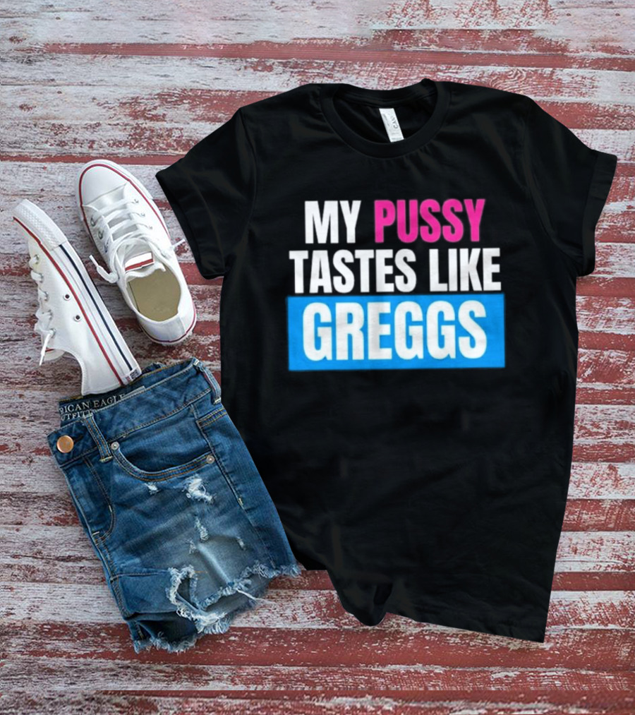 My Pussy Tastes Like Greggs T-Shirt
