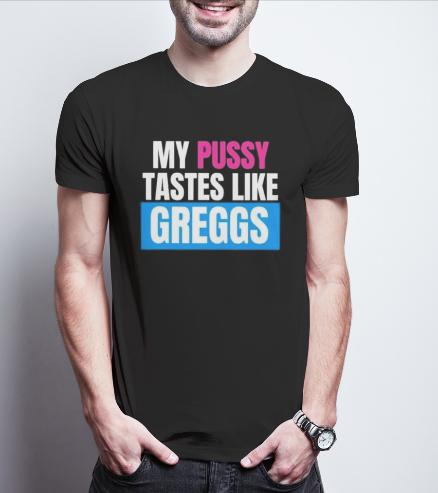 My Pussy Tastes Like Greggs T-Shirt