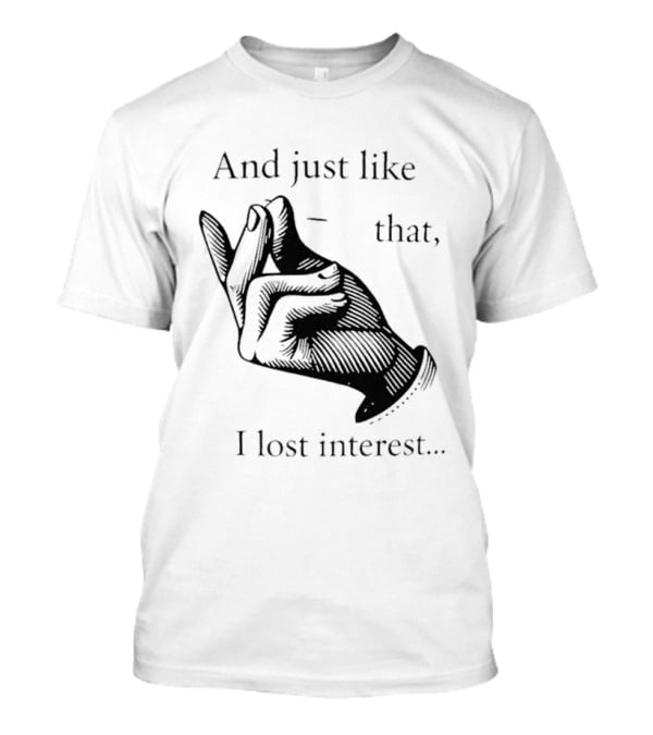 And Just Like That I Lost Interest Snap Fingers T-Shirt