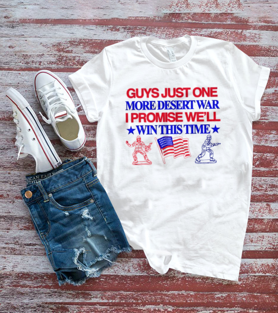 Guys Just One More Desert War I Promise We'll Win This Time With Soldiers And Flag T-Shirt