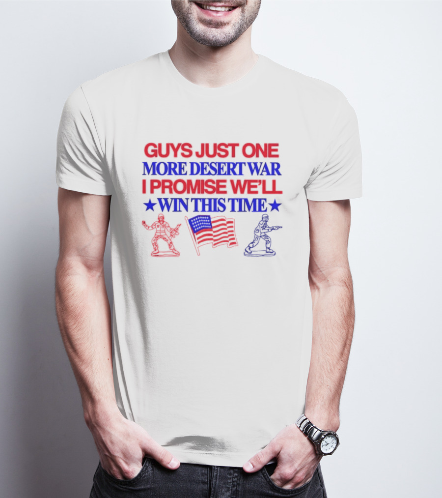 Guys Just One More Desert War I Promise We'll Win This Time With Soldiers And Flag T-Shirt
