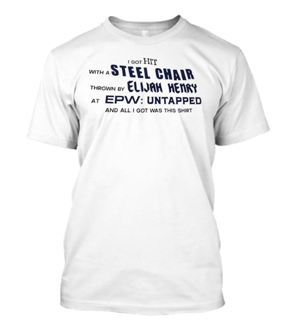 I Got Hit With A Steel Chair By Elijah Henry At EPW Untapped T-Shirt