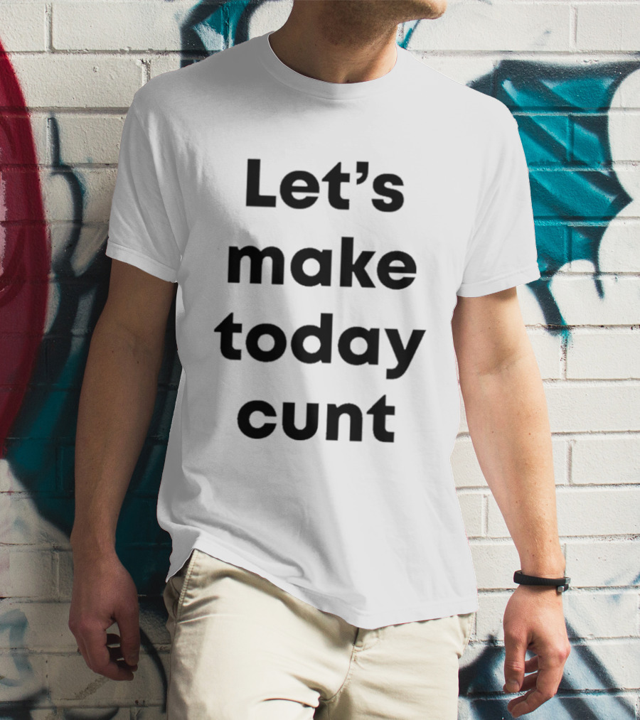 Let's Make Today Cunt T-Shirt