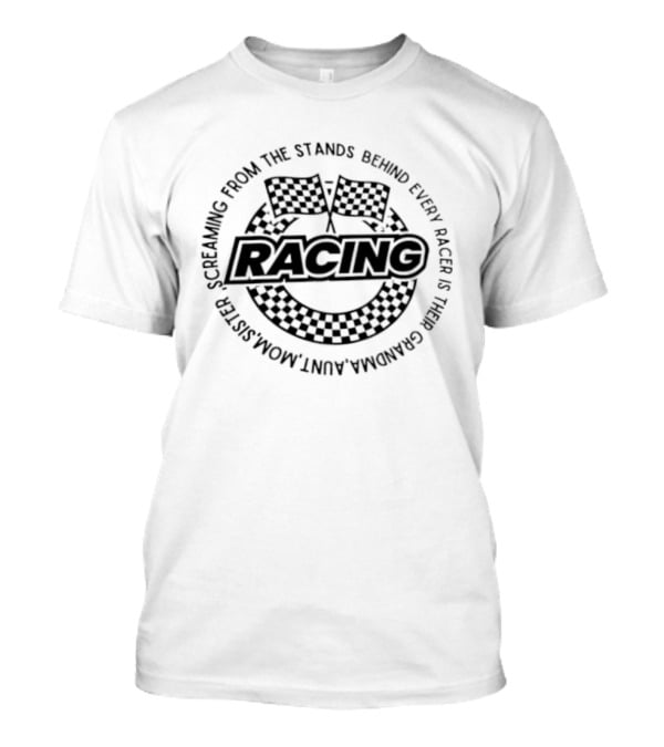 Racing Screaming From The Stands Behind Every Racer Grandma Aunt Mom Sister T-Shirt