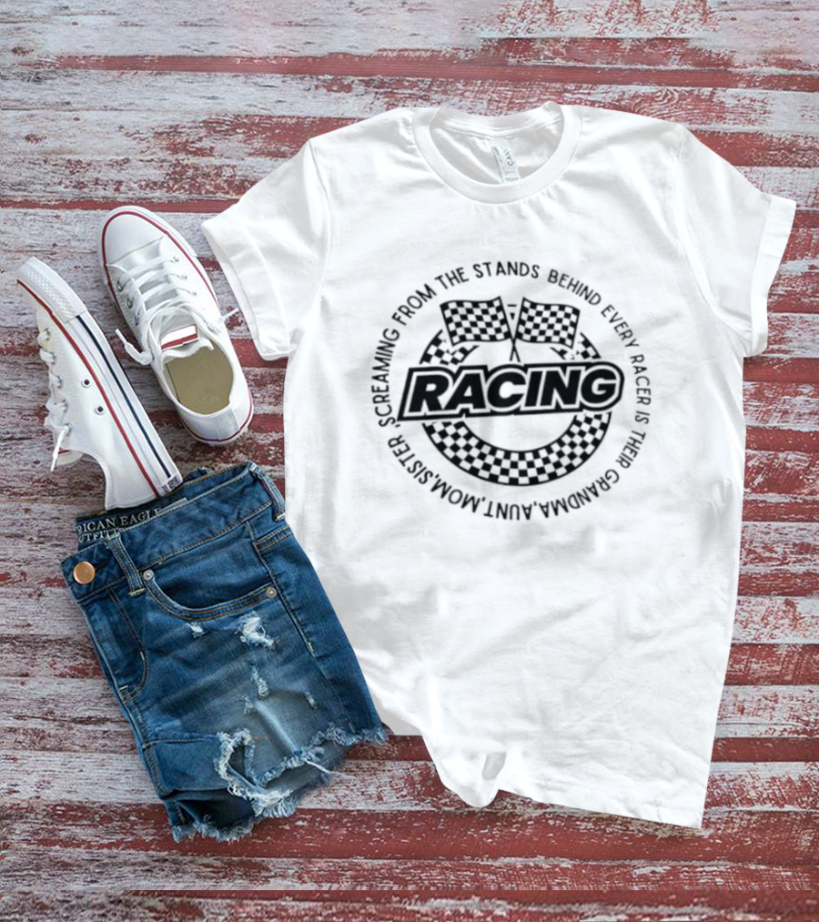 Racing Screaming From The Stands Behind Every Racer Grandma Aunt Mom Sister T-Shirt