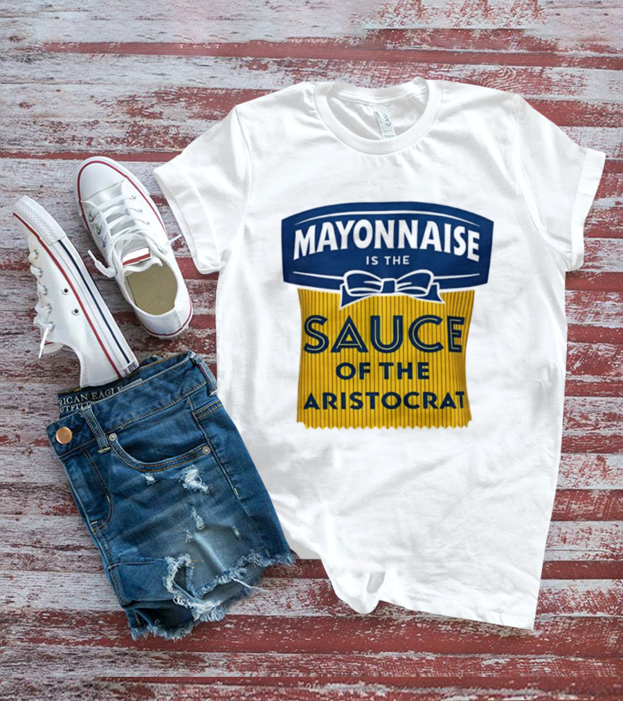 Mayonnaise Is The Sauce Of The Aristocrat T-Shirt