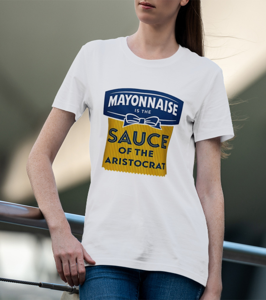 Mayonnaise Is The Sauce Of The Aristocrat T-Shirt