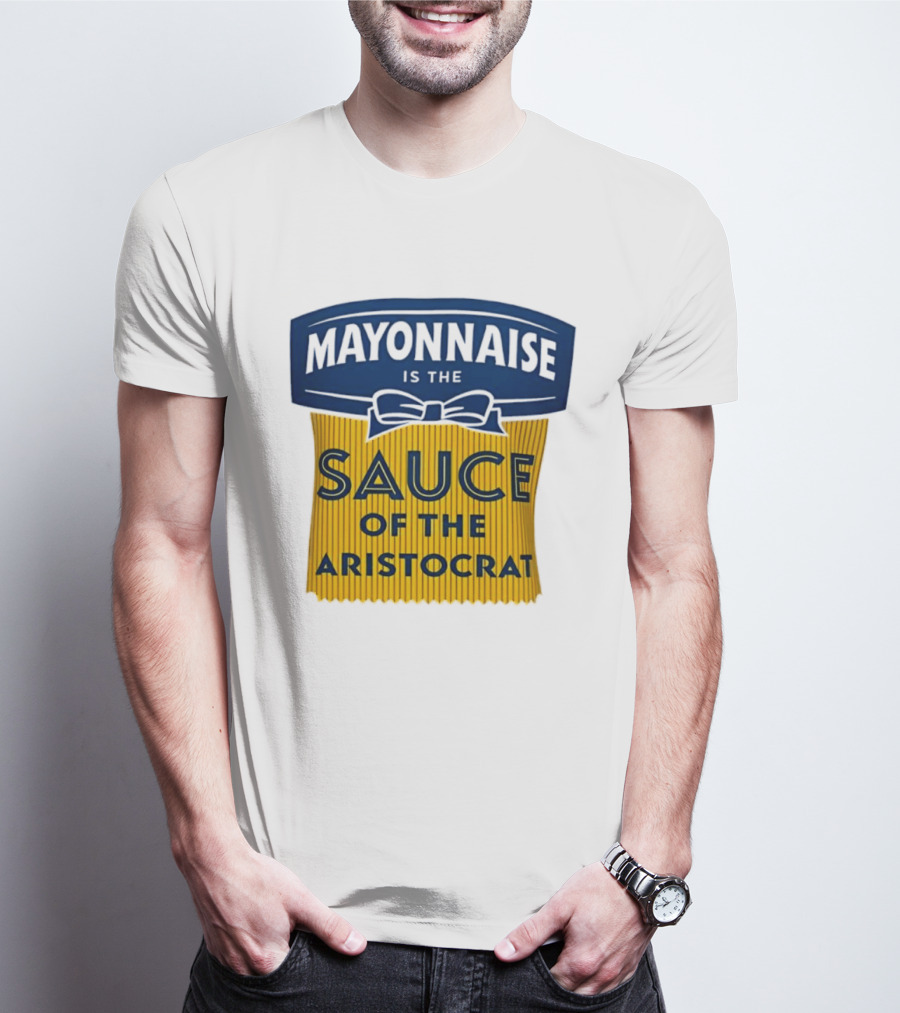 Mayonnaise Is The Sauce Of The Aristocrat T-Shirt