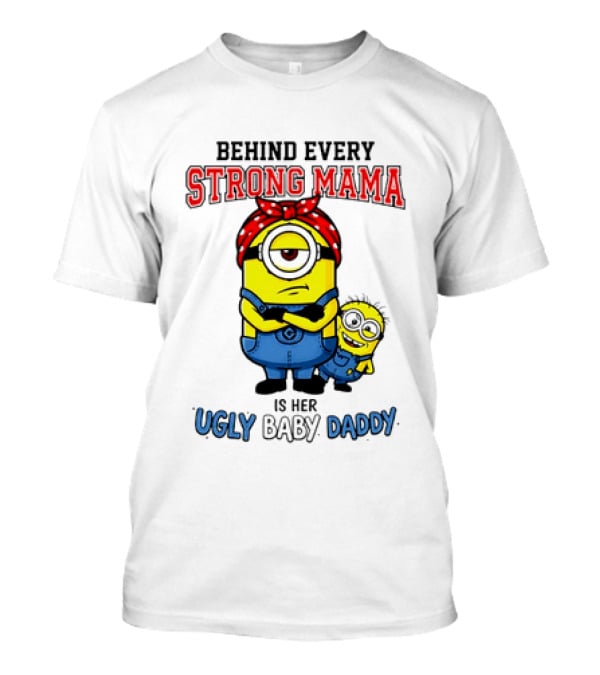 Behind Every Strong Mama Minion Ugly Baby Daddy T-Shirt