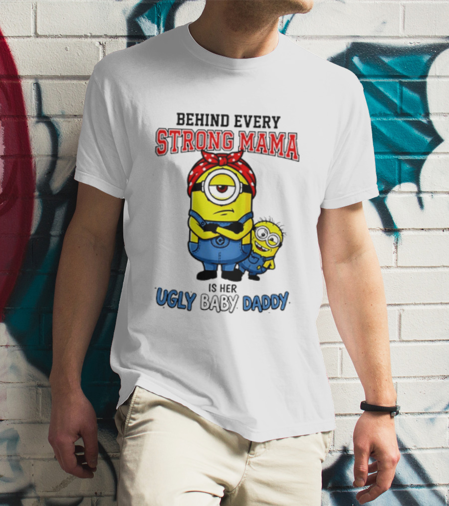 Behind Every Strong Mama Minion Ugly Baby Daddy T-Shirt