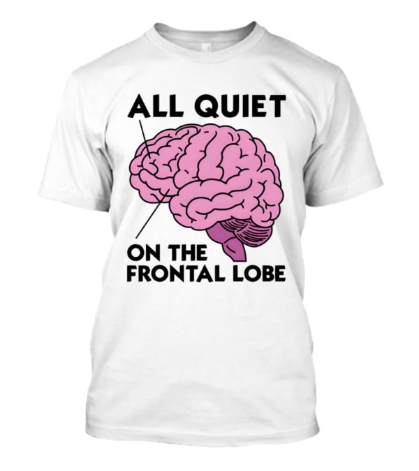 All Quiet On The Frontal Lobe Brain T-Shirt