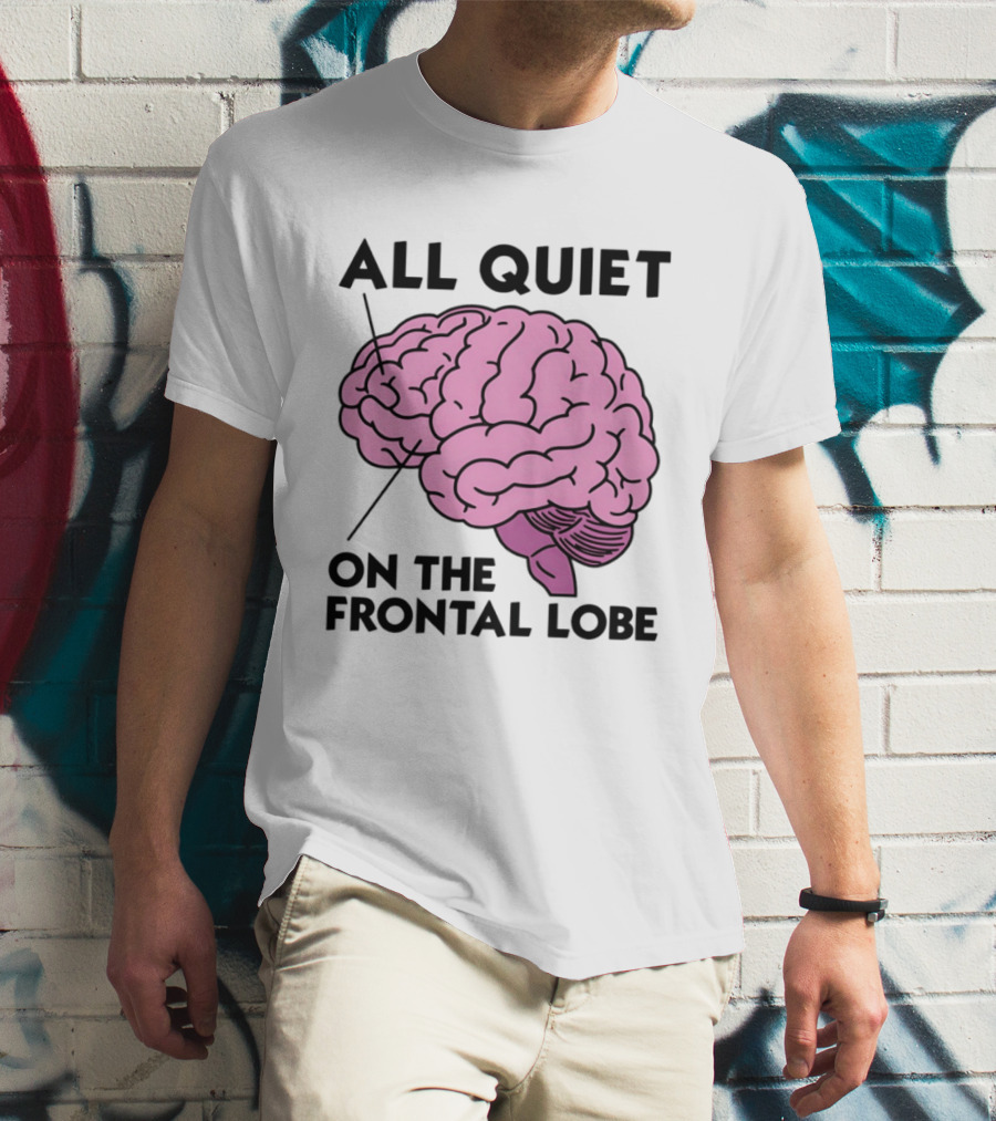 All Quiet On The Frontal Lobe Brain T-Shirt