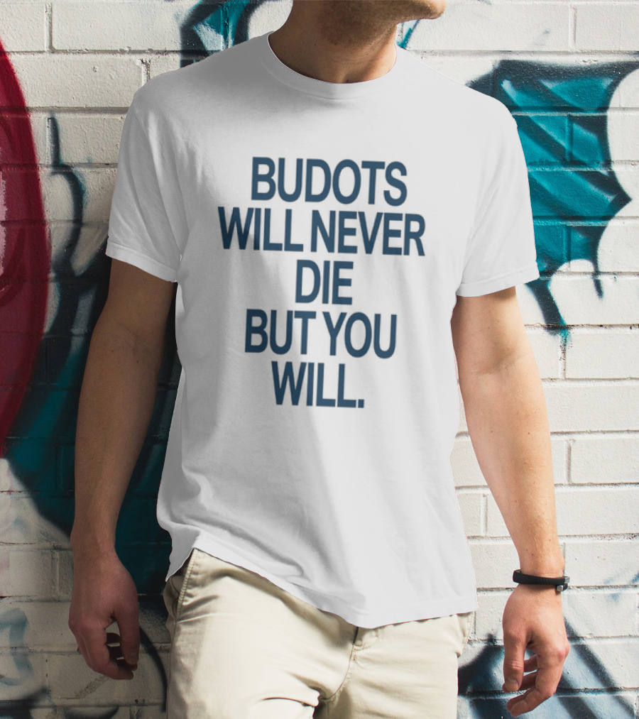 Budots Will Never Die But You Will T-Shirt