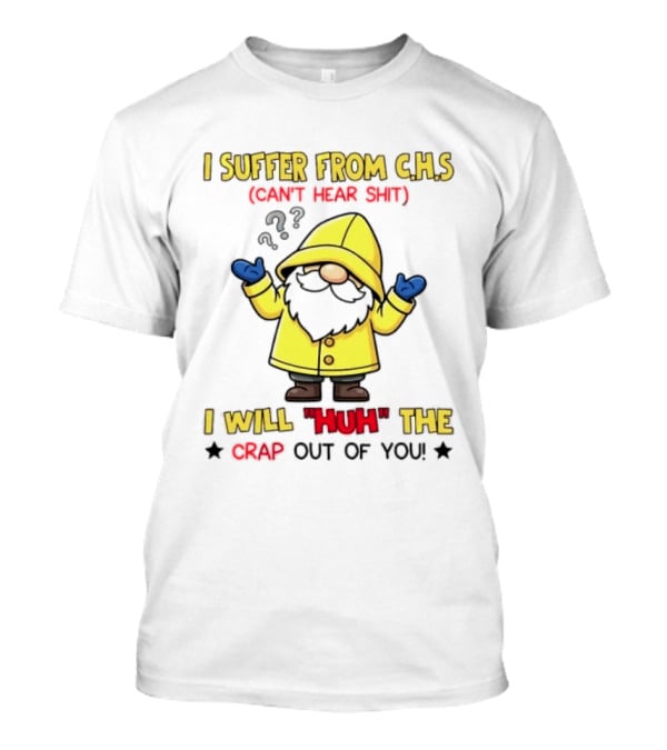 I Suffer From C.H.S Can't Hear Shit Gnome I Will Huh The Crap Out Of You T-Shirt
