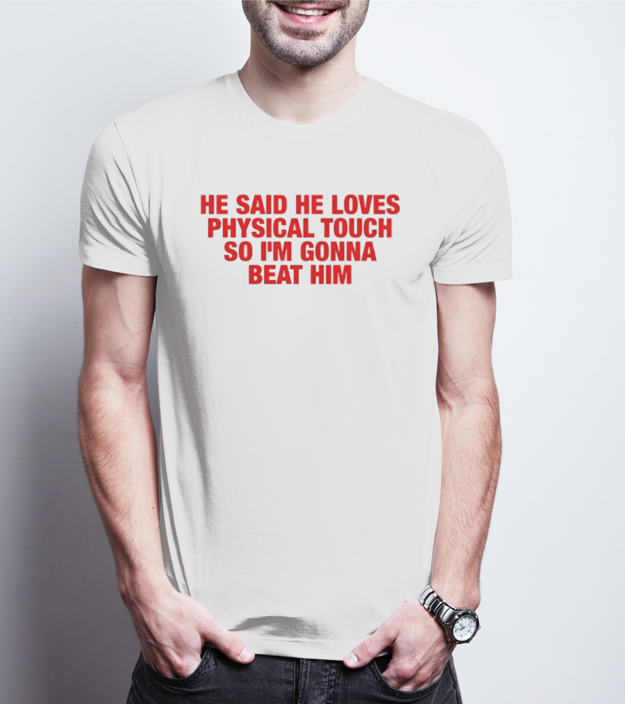He Said He Loves Physical Touch So I'm Gonna Beat Him T-Shirt