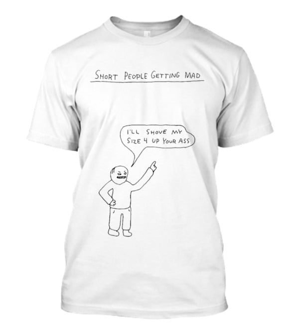 Short People Getting Mad I'll Shove My Size 4 Up Your Ass T-Shirt