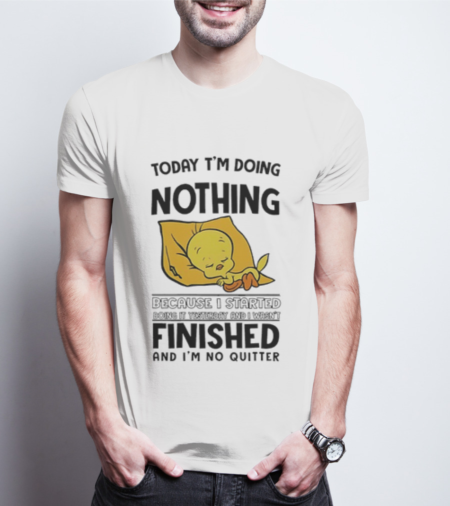 Today I'm Doing Nothing Because I Started Finished And I'm No Quitter T-Shirt