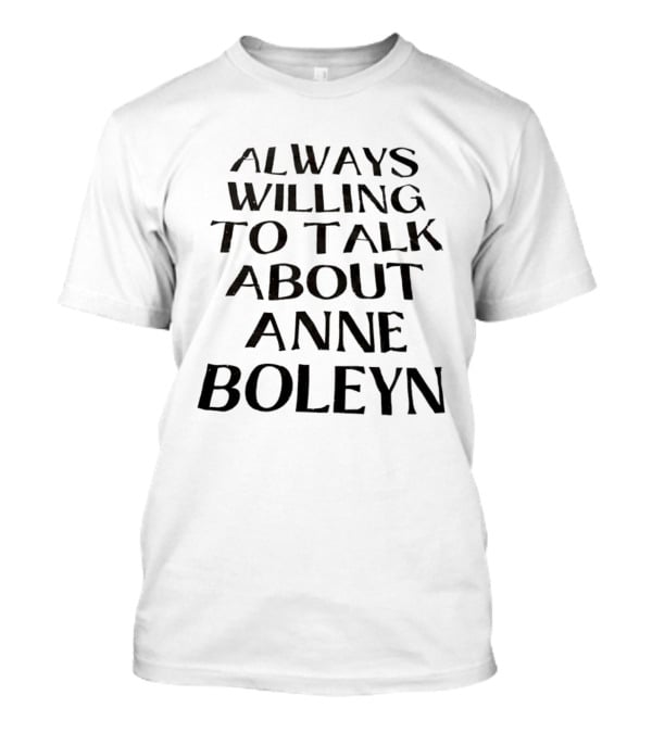 Anne Boleyn Enthusiast Always Willing To Talk T-Shirt