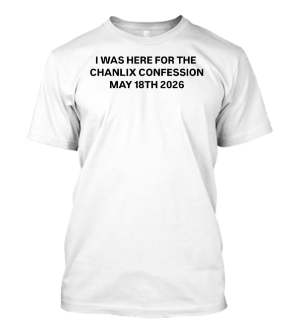 I Was Here For The Chanlix Confession May 18th 2026 T-Shirt