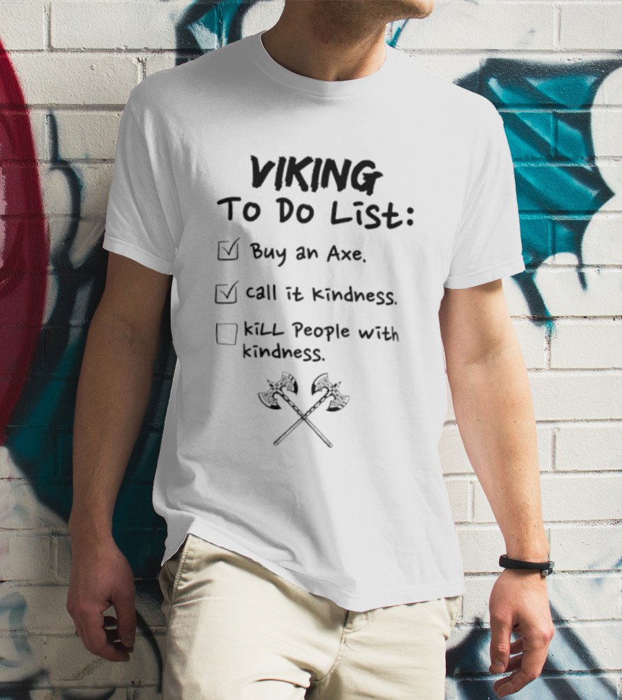 Viking To Do List Buy An Axe Call It Kindness Kill People With Kindness T-Shirt