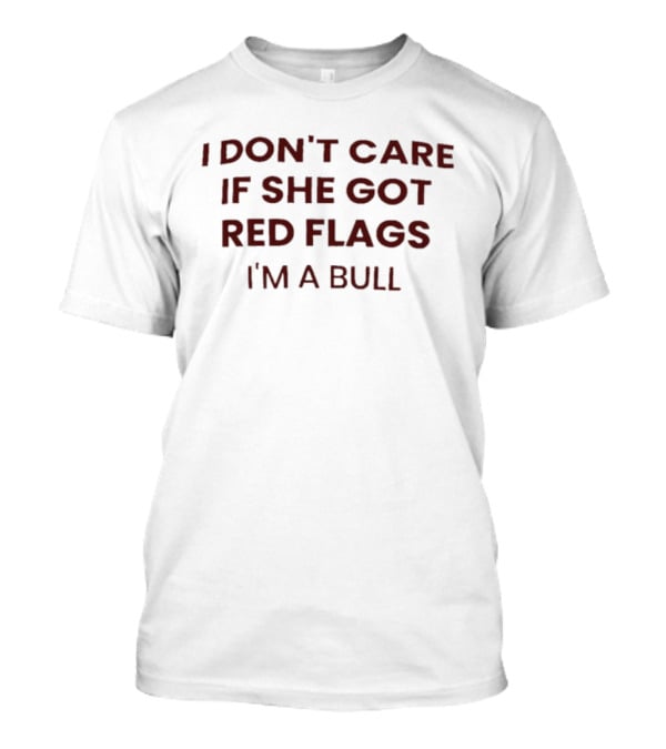 I Don't Care If She Got Red Flags I'm A Bull Phrase T-Shirt