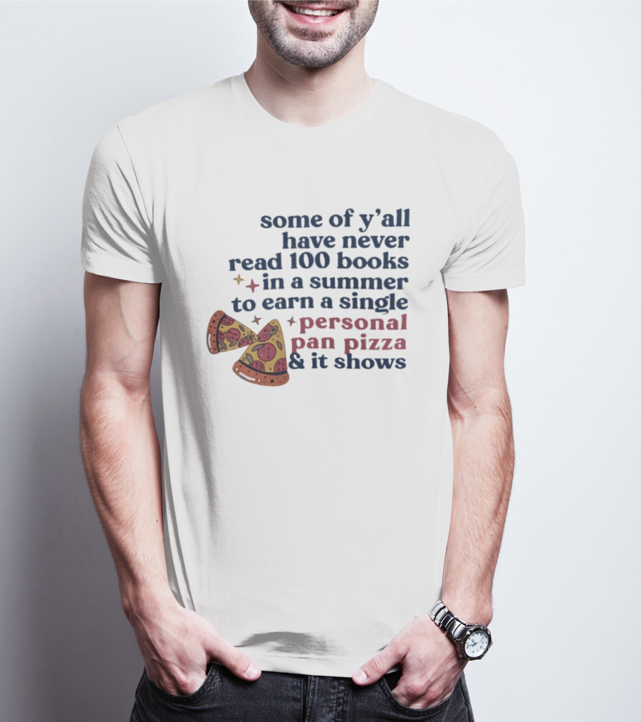 Some Of Y'all Have Never Read 100 Books In A Summer To Earn A Single Personal Pan Pizza & It Shows T-Shirt