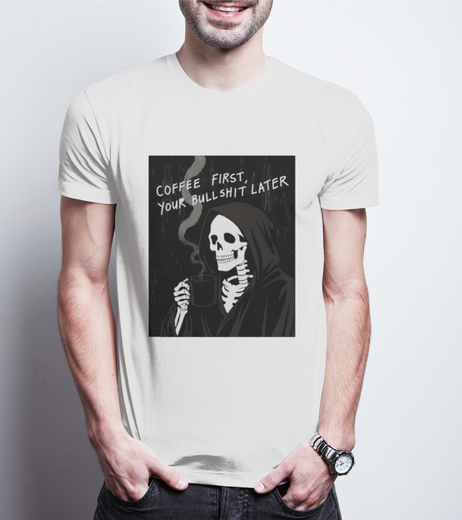 Skeleton Holding Coffee With "Coffee First, Your Bullshit Later" T-Shirt